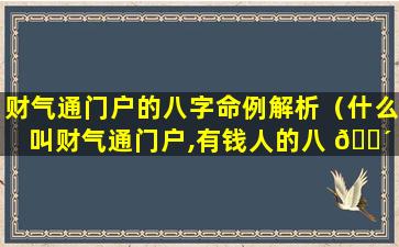 财气通门户的八字命例解析（什么叫财气通门户,有钱人的八 🐴 字详解 🐒 ）